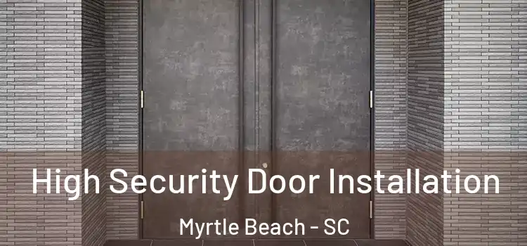 High Security Door Installation Myrtle Beach - SC